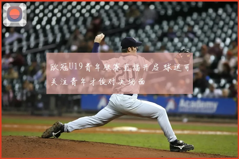 欧冠U19青年联赛直播开启 球迷可关注青年才俊对决场面