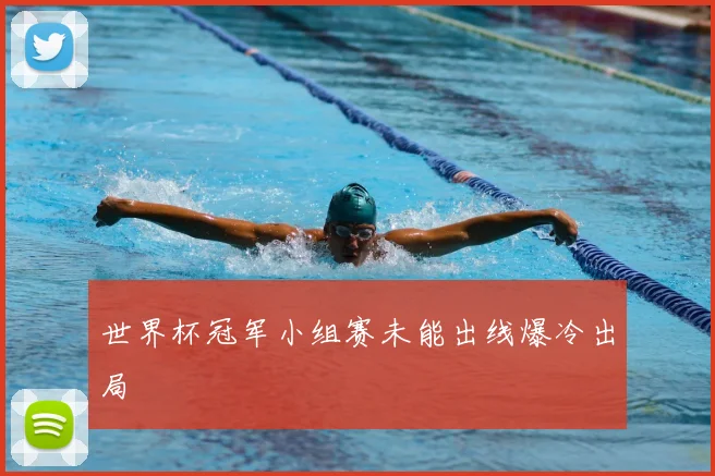 世界杯冠军小组赛未能出线爆冷出局