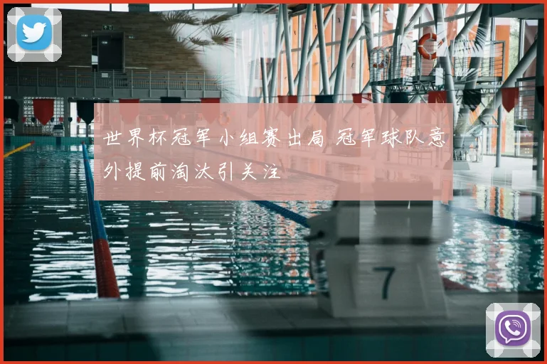 世界杯冠军小组赛出局 冠军球队意外提前淘汰引关注