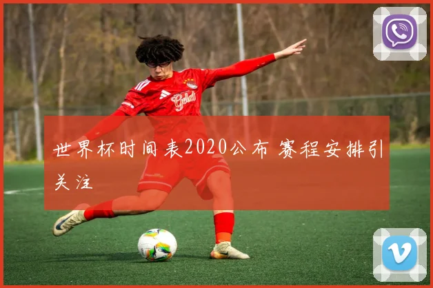世界杯时间表2020公布 赛程安排引关注