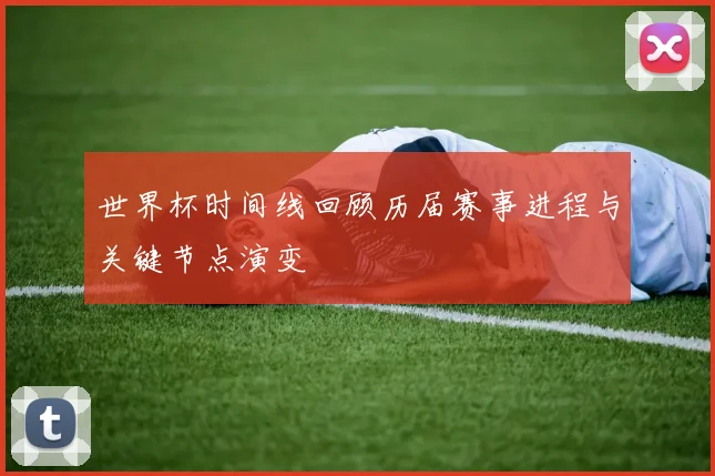 世界杯时间线回顾历届赛事进程与关键节点演变