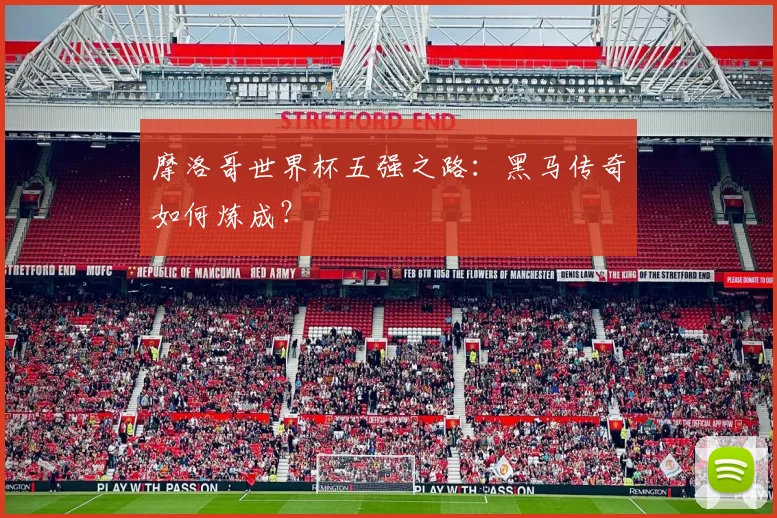 摩洛哥世界杯五强之路：黑马传奇如何炼成？