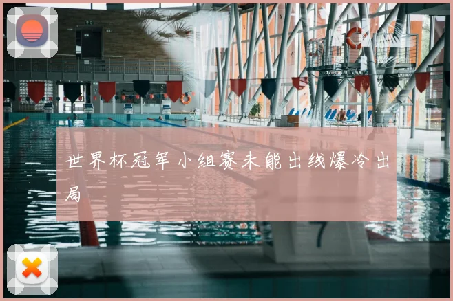 世界杯冠军小组赛未能出线爆冷出局