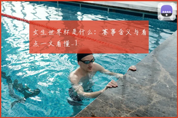 女生世界杯是什么:赛事含义与看点一文看懂_1