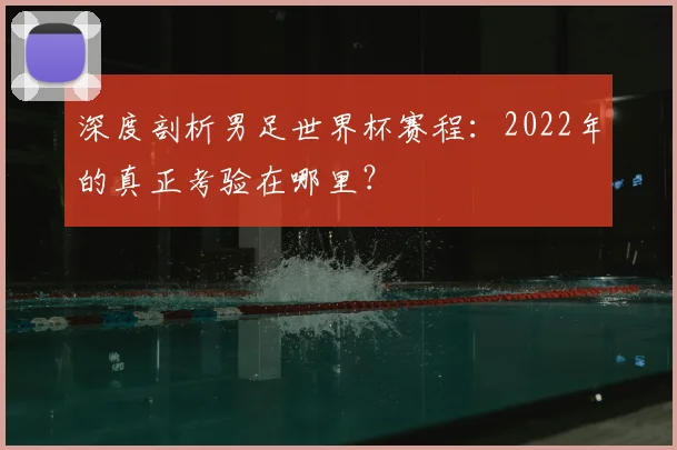 深度剖析男足世界杯赛程：2022年的真正考验在哪里？