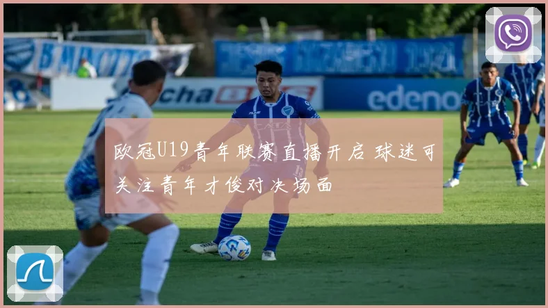 欧冠U19青年联赛直播开启 球迷可关注青年才俊对决场面