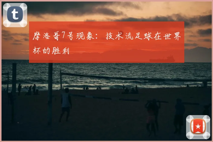 摩洛哥7号现象:技术流足球在世界杯的胜利