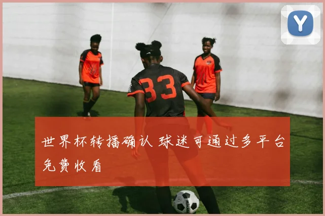 世界杯转播确认 球迷可通过多平台免费收看