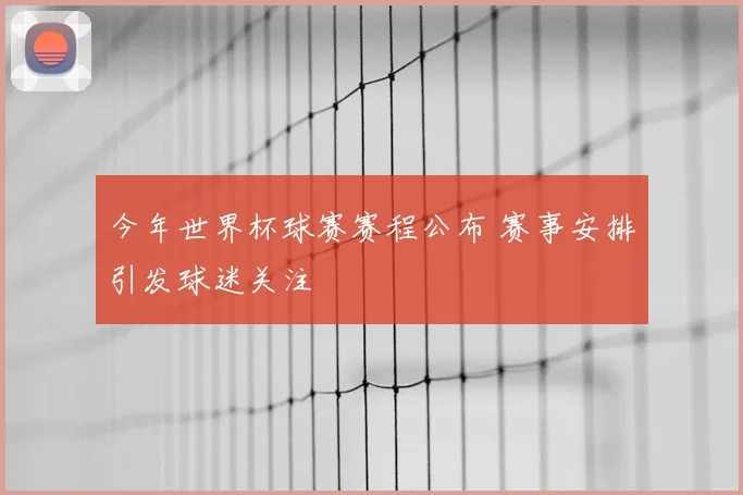 今年世界杯球赛赛程公布 赛事安排引发球迷关注