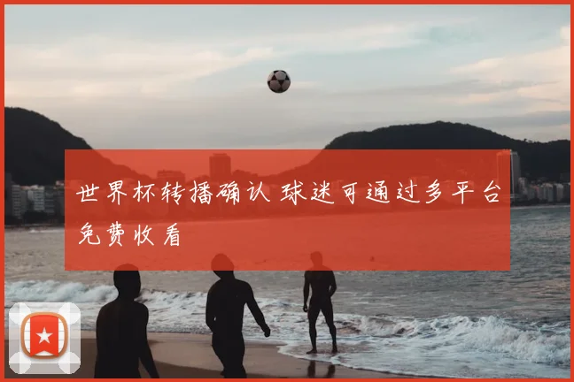 世界杯转播确认 球迷可通过多平台免费收看