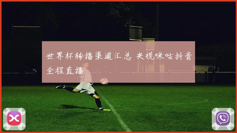 世界杯转播渠道汇总 央视咪咕抖音全程直播