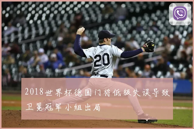 2018世界杯德国门将低级失误导致卫冕冠军小组出局