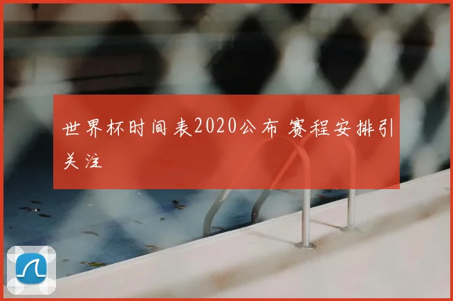 世界杯时间表2020公布 赛程安排引关注
