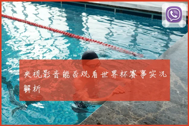 央视影音能否观看世界杯赛事实况解析