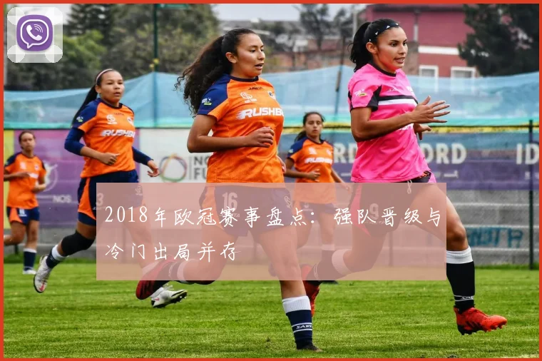 2018年欧冠赛事盘点：强队晋级与冷门出局并存