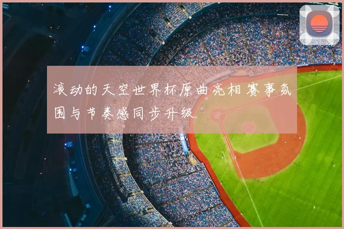 滚动的天空世界杯原曲亮相 赛事氛围与节奏感同步升级