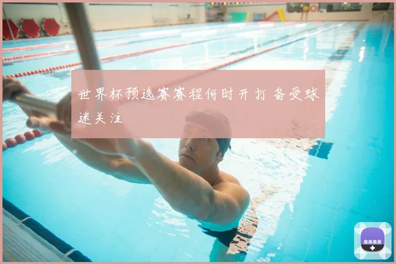世界杯预选赛赛程何时开打 备受球迷关注