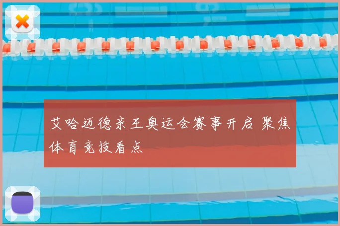 艾哈迈德亲王奥运会赛事开启 聚焦体育竞技看点