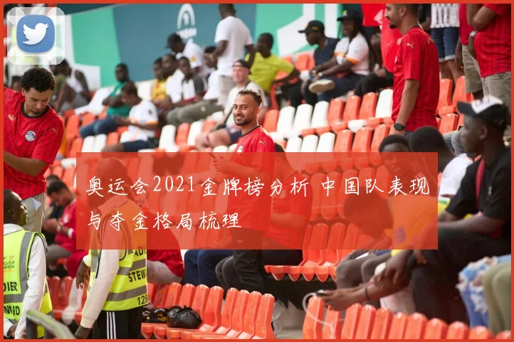 奥运会2021金牌榜分析 中国队表现与夺金格局梳理