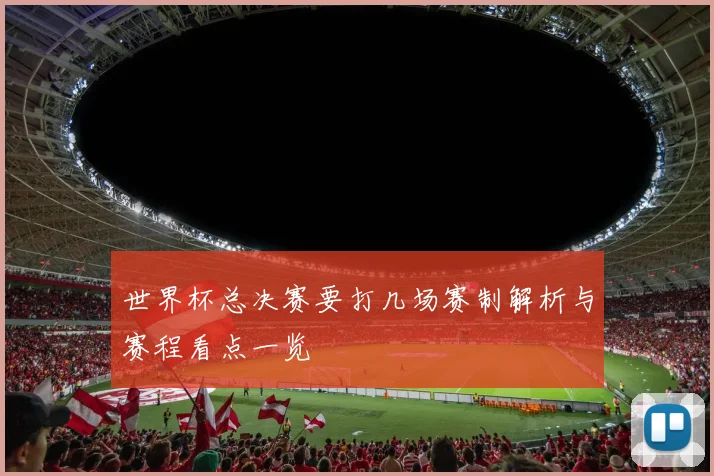 世界杯总决赛要打几场赛制解析与赛程看点一览