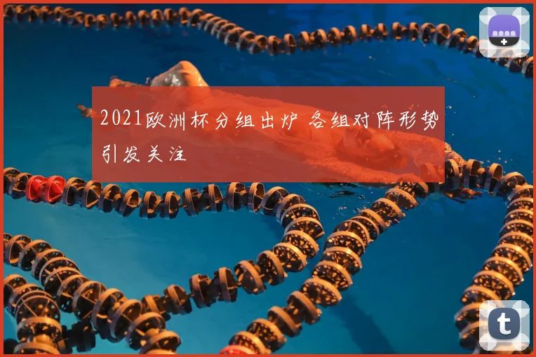 2021欧洲杯分组出炉 各组对阵形势引发关注