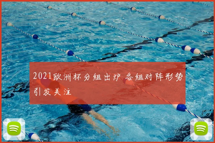 2021欧洲杯分组出炉 各组对阵形势引发关注