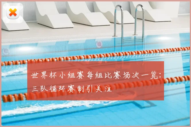 世界杯小组赛每组比赛场次一览:三队循环赛制引关注