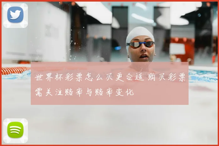 世界杯彩票怎么买更合适 购买彩票需关注赔率与赔率变化