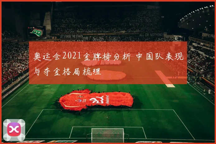 奥运会2021金牌榜分析 中国队表现与夺金格局梳理