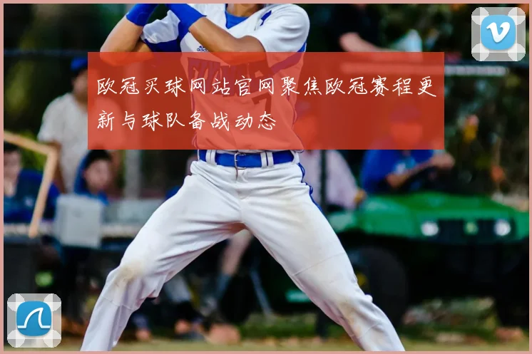 欧冠买球网站官网聚焦欧冠赛程更新与球队备战动态