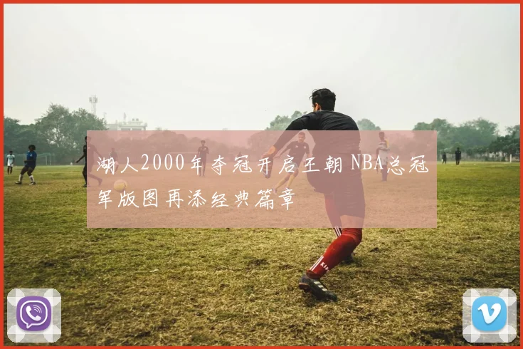 湖人2000年夺冠开启王朝 NBA总冠军版图再添经典篇章