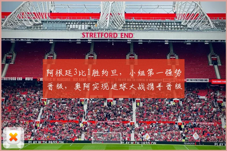 阿根廷3比1胜约旦，小组第一强势晋级，奥阿实现进球大战携手晋级