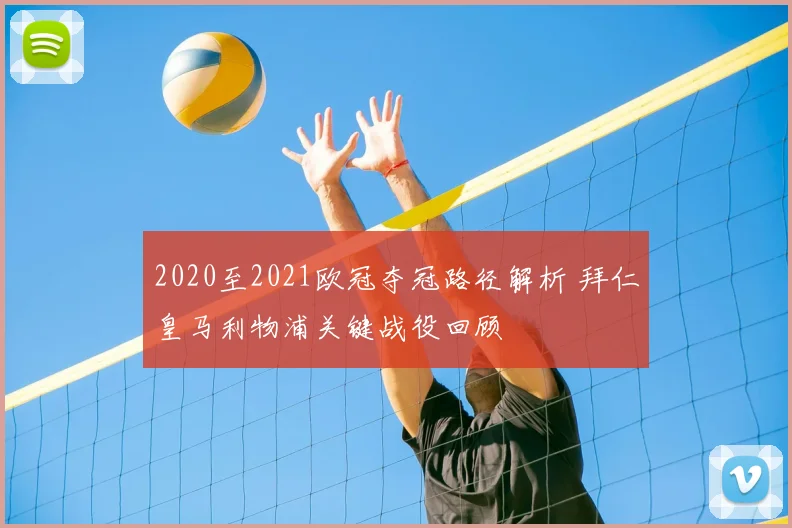 2020至2021欧冠夺冠路径解析 拜仁皇马利物浦关键战役回顾
