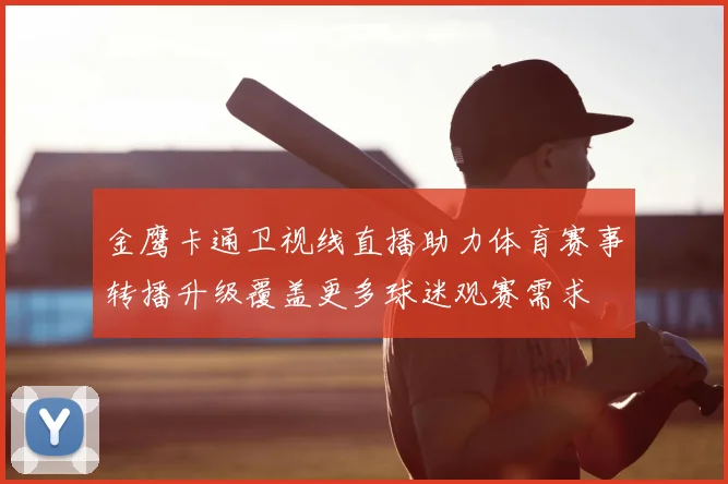金鹰卡通卫视线直播助力体育赛事转播升级覆盖更多球迷观赛需求