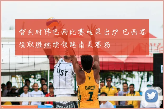 智利对阵巴西比赛结果出炉 巴西客场取胜继续领跑南美赛场