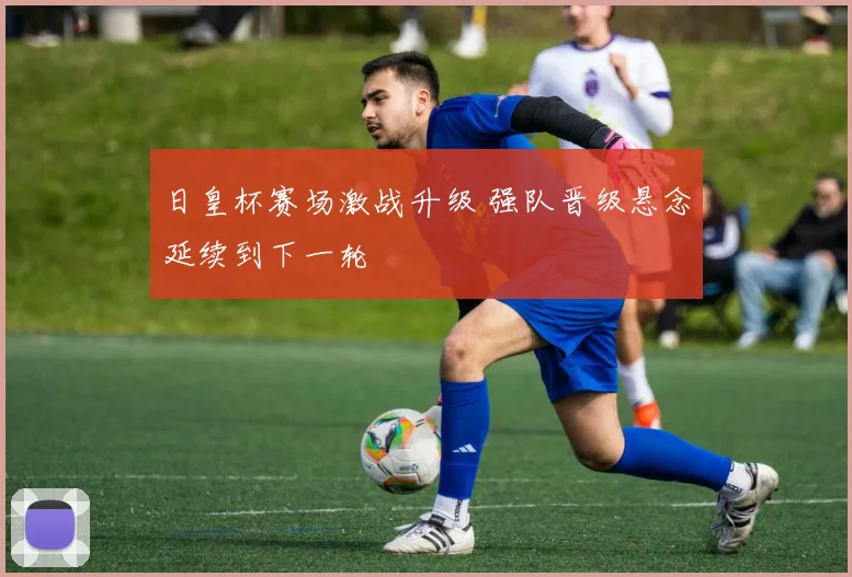 日皇杯赛场激战升级 强队晋级悬念延续到下一轮