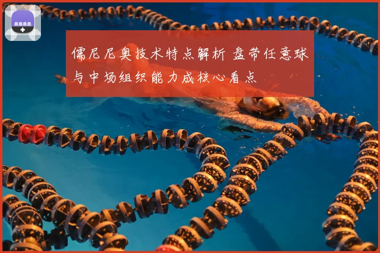 儒尼尼奥技术特点解析 盘带任意球与中场组织能力成核心看点