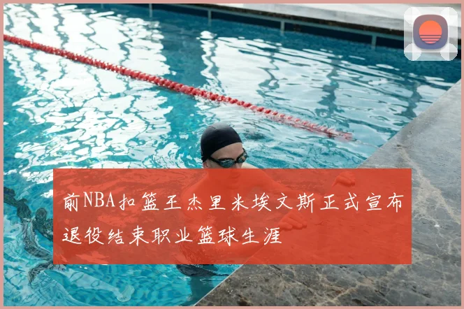 前NBA扣篮王杰里米埃文斯正式宣布退役结束职业篮球生涯