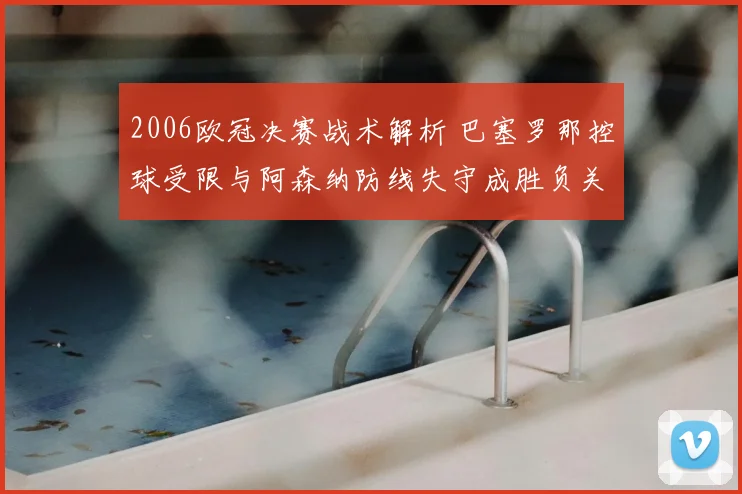 2006欧冠决赛战术解析 巴塞罗那控球受限与阿森纳防线失守成胜负关键
