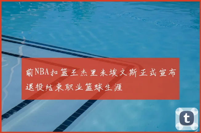 前NBA扣篮王杰里米埃文斯正式宣布退役结束职业篮球生涯