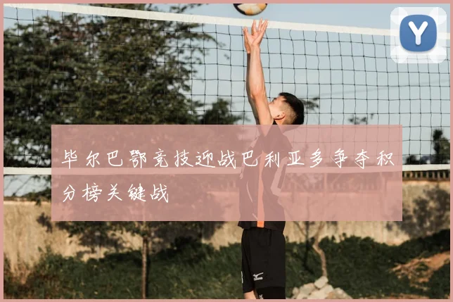 毕尔巴鄂竞技迎战巴利亚多争夺积分榜关键战
