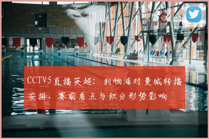 CCTV5直播英超:利物浦对曼城转播安排、赛前看点与积分形势影响