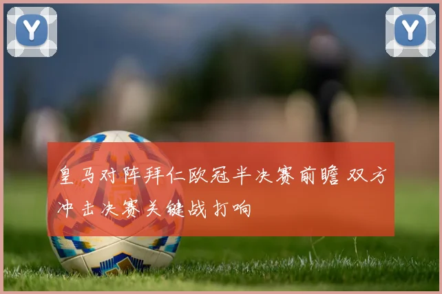 皇马对阵拜仁欧冠半决赛前瞻 双方冲击决赛关键战打响