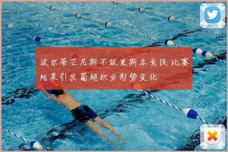 波尔蒂芒尼斯不敌里斯本竞技 比赛结果引发葡超积分形势变化