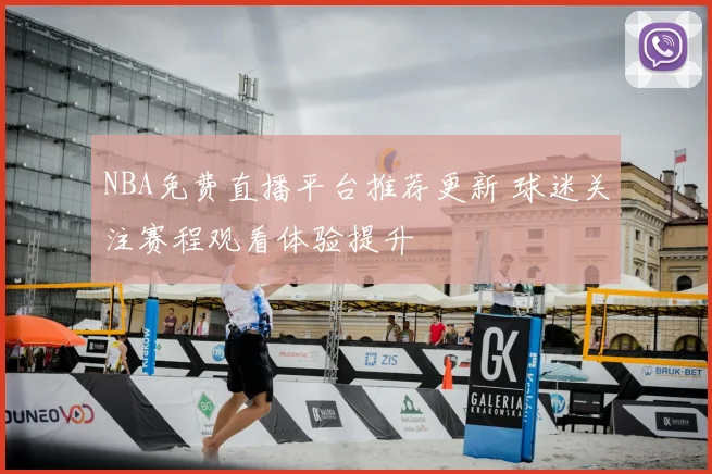 NBA免费直播平台推荐更新 球迷关注赛程观看体验提升