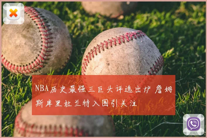 NBA历史最强三巨头评选出炉 詹姆斯库里杜兰特入围引关注