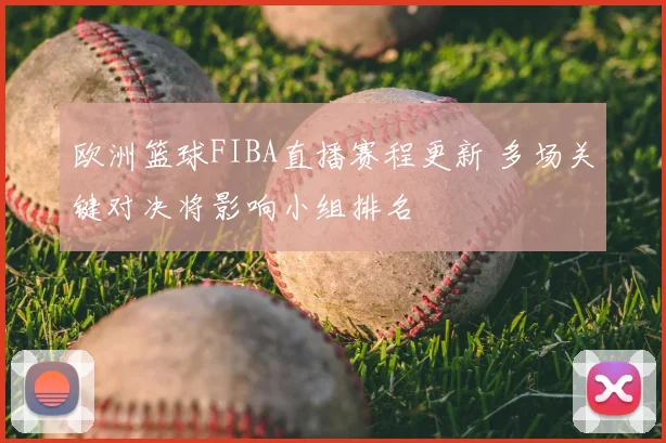 欧洲篮球FIBA直播赛程更新 多场关键对决将影响小组排名