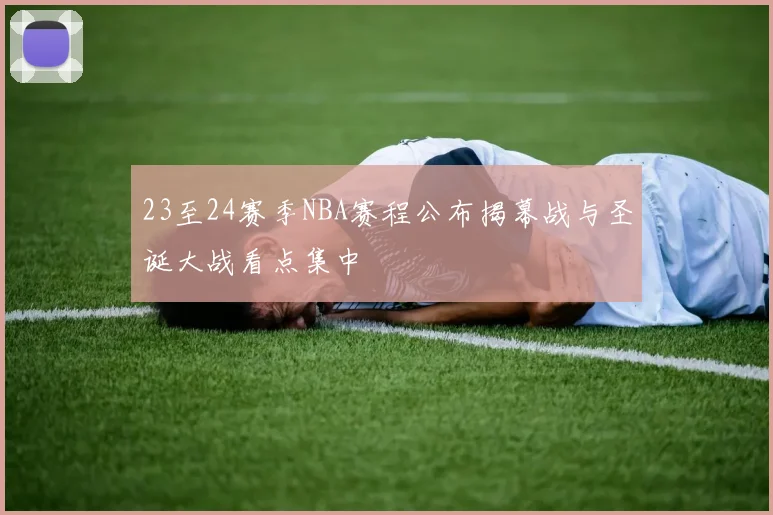 23至24赛季NBA赛程公布揭幕战与圣诞大战看点集中