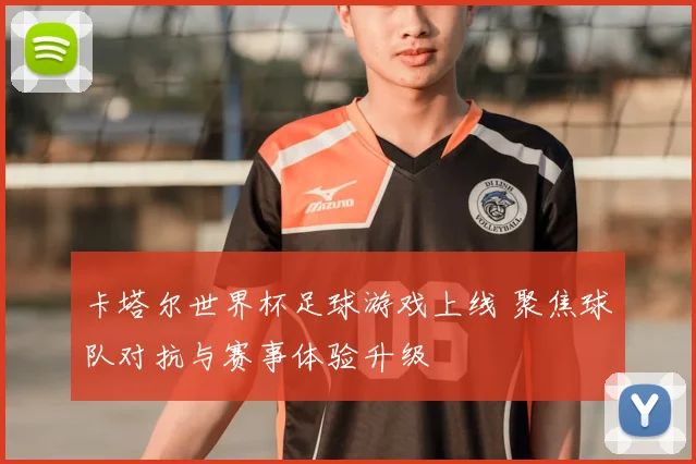 卡塔尔世界杯足球游戏上线 聚焦球队对抗与赛事体验升级