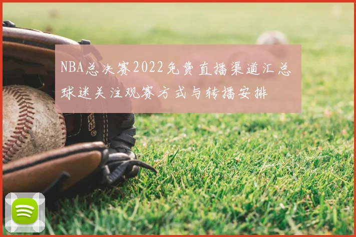 NBA总决赛2022免费直播渠道汇总 球迷关注观赛方式与转播安排